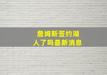 詹姆斯签约湖人了吗最新消息