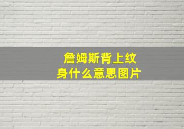 詹姆斯背上纹身什么意思图片