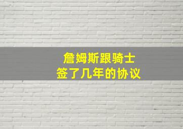 詹姆斯跟骑士签了几年的协议