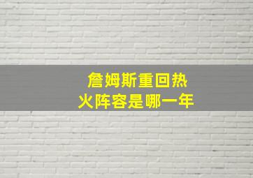 詹姆斯重回热火阵容是哪一年