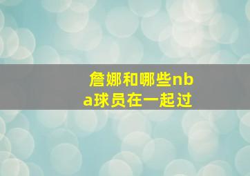 詹娜和哪些nba球员在一起过