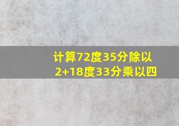 计算72度35分除以2+18度33分乘以四