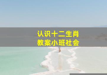 认识十二生肖教案小班社会