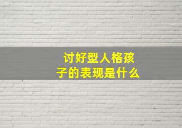 讨好型人格孩子的表现是什么