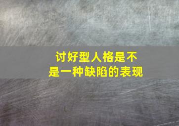 讨好型人格是不是一种缺陷的表现