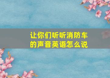 让你们听听消防车的声音英语怎么说