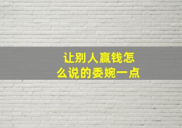 让别人赢钱怎么说的委婉一点