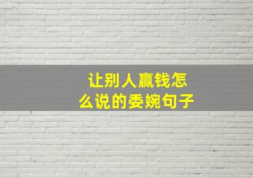 让别人赢钱怎么说的委婉句子