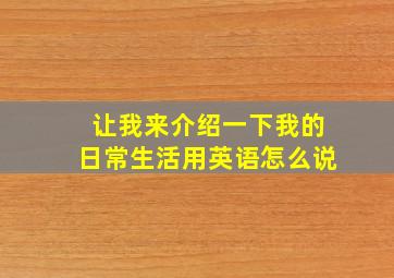 让我来介绍一下我的日常生活用英语怎么说