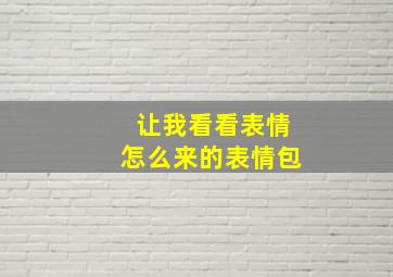 让我看看表情怎么来的表情包