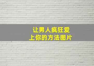 让男人疯狂爱上你的方法图片