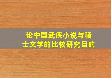 论中国武侠小说与骑士文学的比较研究目的