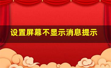 设置屏幕不显示消息提示