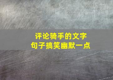 评论骑手的文字句子搞笑幽默一点