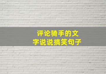 评论骑手的文字说说搞笑句子