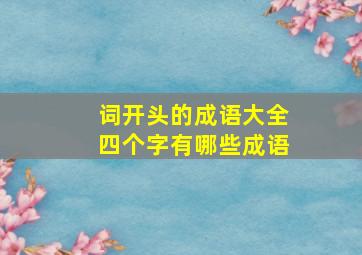 词开头的成语大全四个字有哪些成语