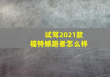 试驾2021款福特撼路者怎么样