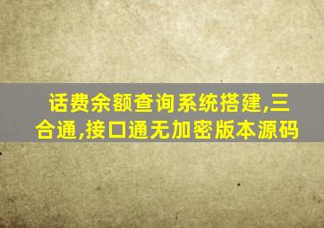 话费余额查询系统搭建,三合通,接口通无加密版本源码