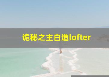 诡秘之主白造lofter