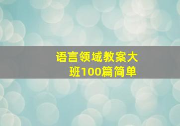 语言领域教案大班100篇简单