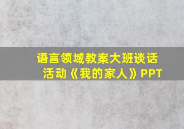 语言领域教案大班谈话活动《我的家人》PPT