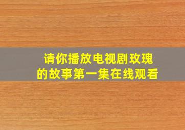 请你播放电视剧玫瑰的故事第一集在线观看