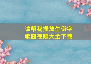 请帮我播放生僻字歌曲视频大全下载