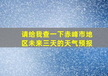 请给我查一下赤峰市地区未来三天的天气预报