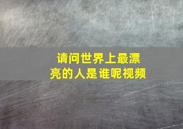 请问世界上最漂亮的人是谁呢视频