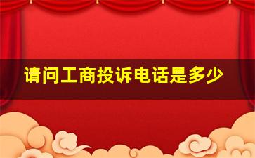 请问工商投诉电话是多少