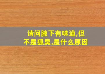 请问腋下有味道,但不是狐臭,是什么原因