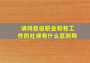 请问自由职业和有工作的社保有什么区别吗