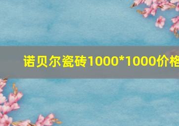 诺贝尔瓷砖1000*1000价格