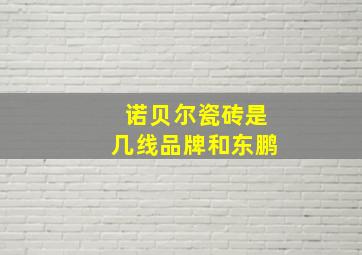 诺贝尔瓷砖是几线品牌和东鹏