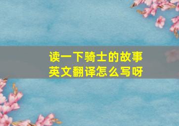 读一下骑士的故事英文翻译怎么写呀