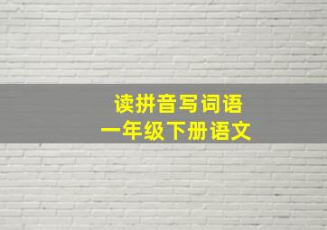 读拼音写词语一年级下册语文