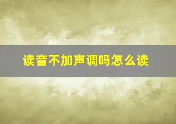 读音不加声调吗怎么读