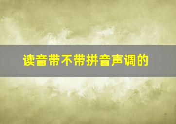 读音带不带拼音声调的