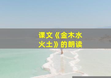 课文《金木水火土》的朗读