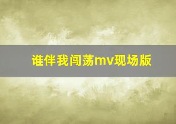 谁伴我闯荡mv现场版