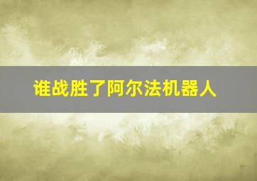 谁战胜了阿尔法机器人