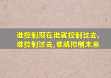 谁控制现在谁就控制过去,谁控制过去,谁就控制未来