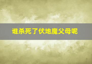 谁杀死了伏地魔父母呢