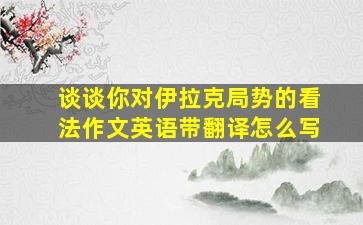 谈谈你对伊拉克局势的看法作文英语带翻译怎么写