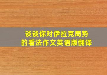 谈谈你对伊拉克局势的看法作文英语版翻译