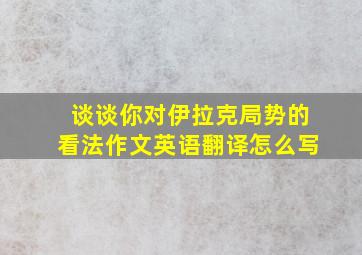 谈谈你对伊拉克局势的看法作文英语翻译怎么写