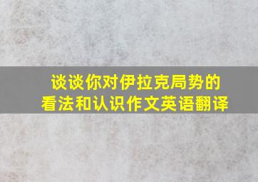 谈谈你对伊拉克局势的看法和认识作文英语翻译