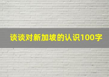 谈谈对新加坡的认识100字