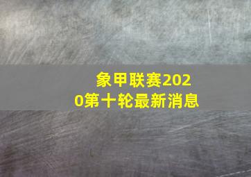 象甲联赛2020第十轮最新消息