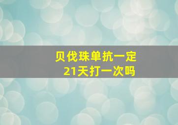 贝伐珠单抗一定21天打一次吗